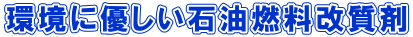 環境に優しい石油燃料改質剤